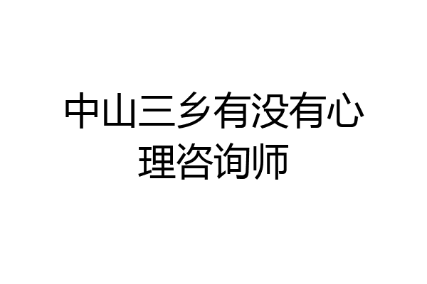 中山三乡有没有心理咨询师