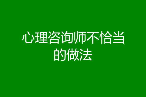 心理咨询师不恰当的做法