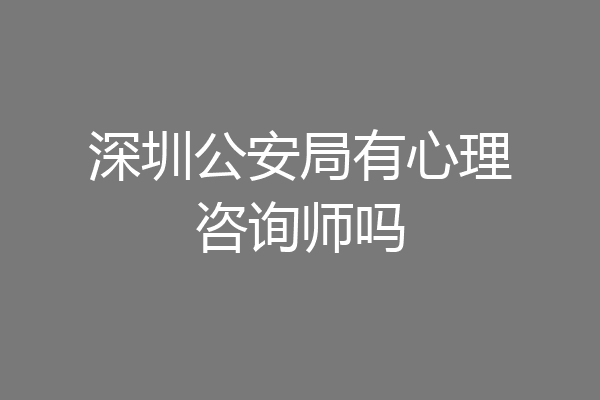 深圳公安局有心理咨询师吗