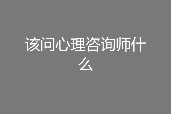 该问心理咨询师什么