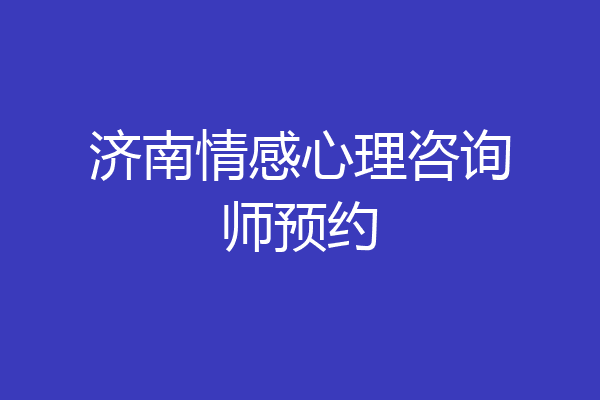 济南情感心理咨询师预约
