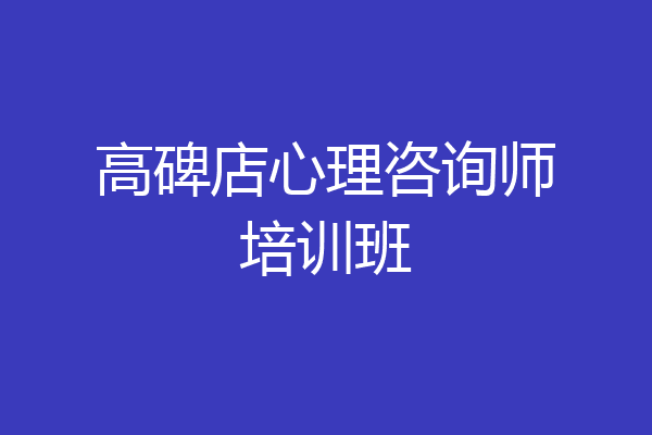 高碑店心理咨询师培训班