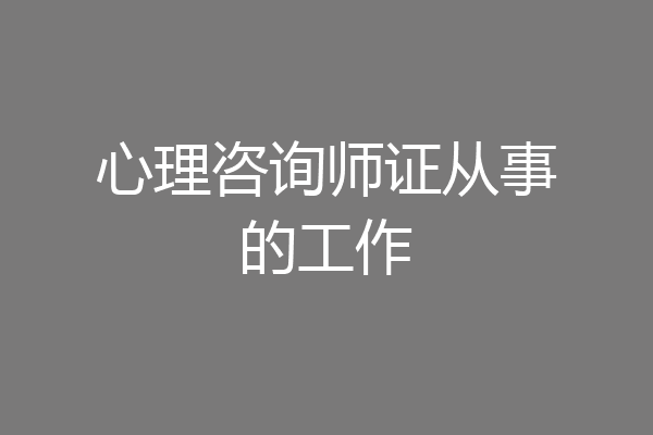 心理咨询师证从事的工作