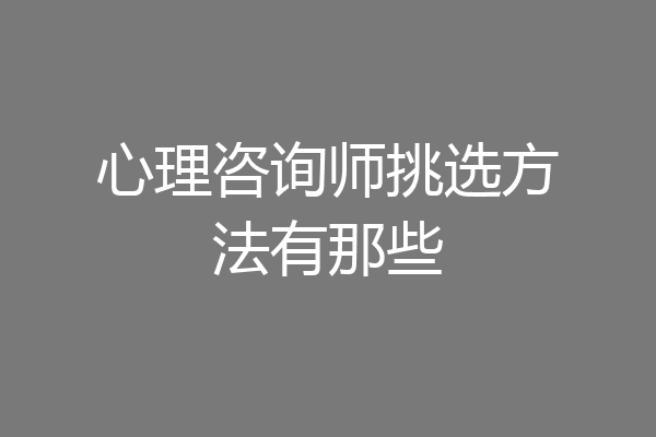 心理咨询师挑选方法有那些