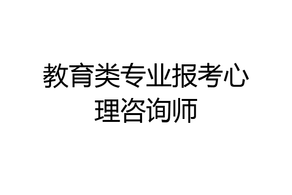 教育类专业报考心理咨询师