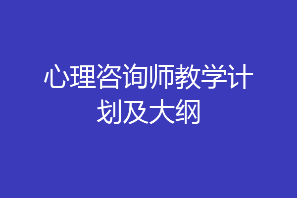 心理咨询师教学计划及大纲