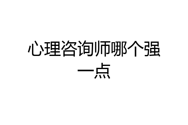 心理咨询师哪个强一点