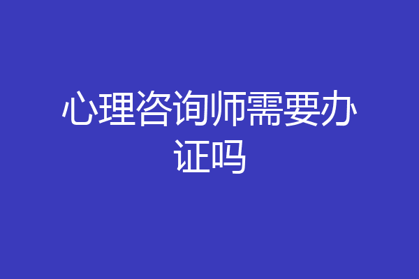 心理咨询师需要办证吗