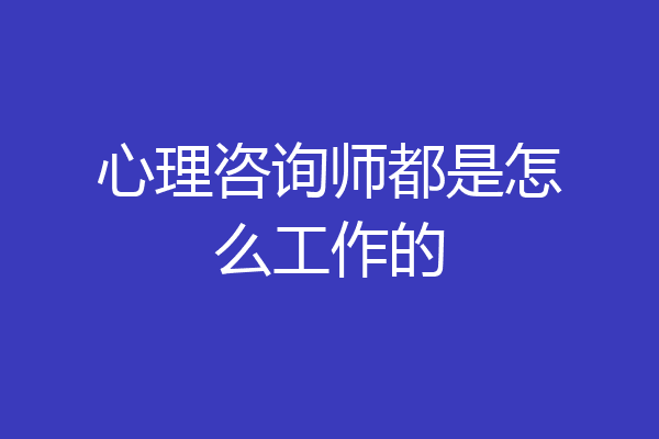 心理咨询师都是怎么工作的