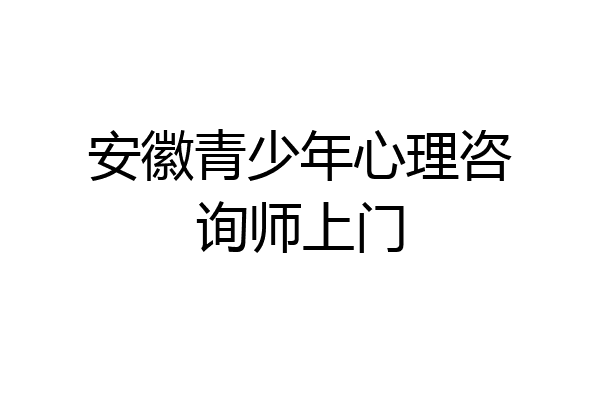 安徽青少年心理咨询师上门