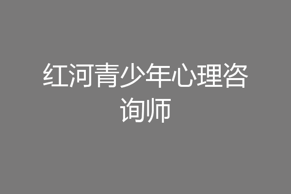 红河青少年心理咨询师