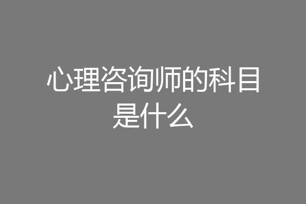 心理咨询师的科目是什么