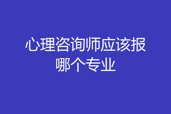 心理咨询师应该报哪个专业