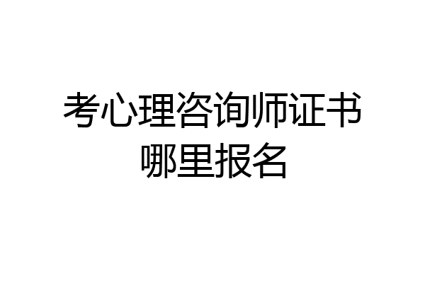 考心理咨询师证书哪里报名