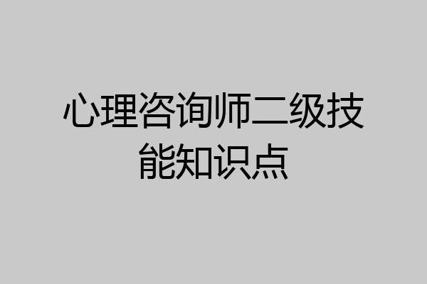 心理咨询师二级技能知识点