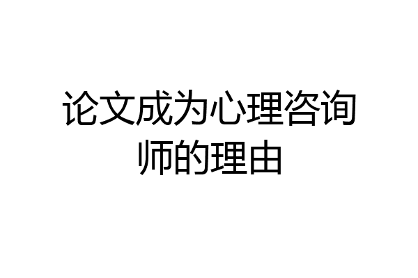 论文成为心理咨询师的理由