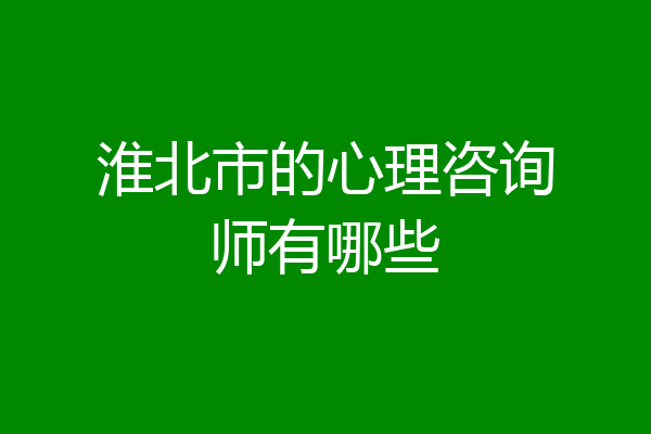 淮北市的心理咨询师有哪些