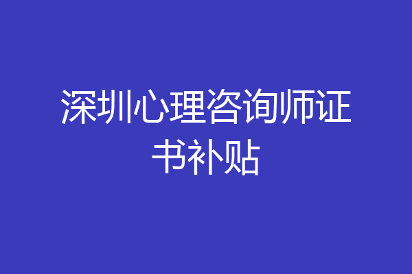 深圳心理咨询师证书补贴