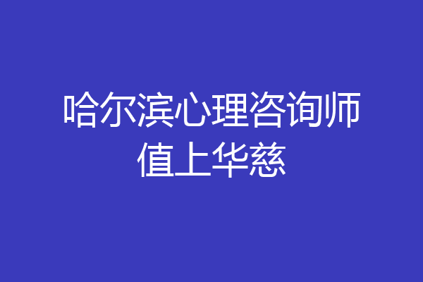 哈尔滨心理咨询师值上华慈