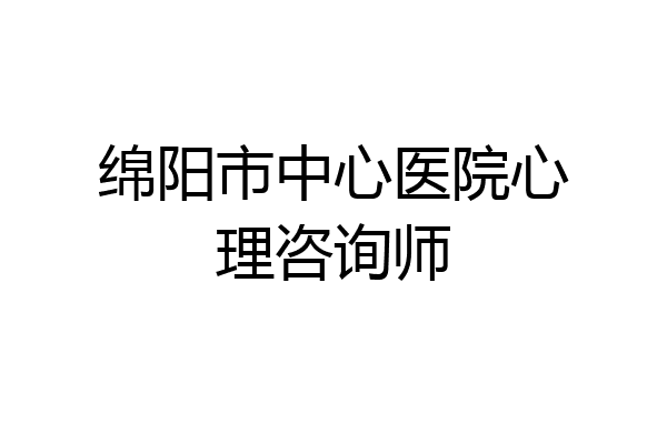 绵阳市中心医院心理咨询师