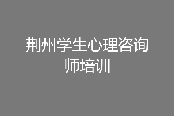 荆州学生心理咨询师培训