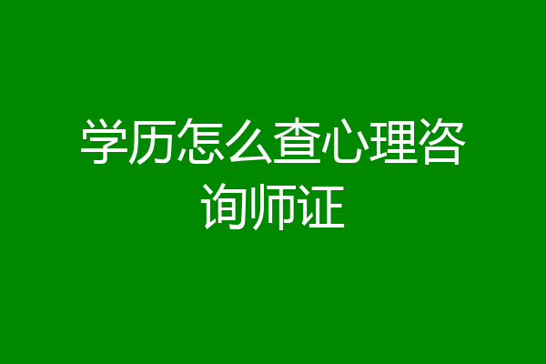 学历怎么查心理咨询师证