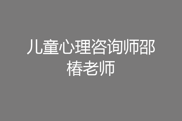 儿童心理咨询师邵椿老师
