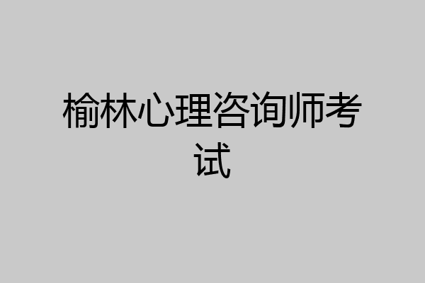 榆林心理咨询师考试