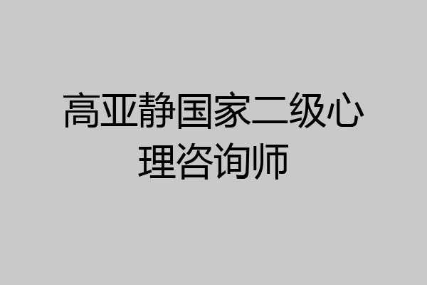 高亚静国家二级心理咨询师