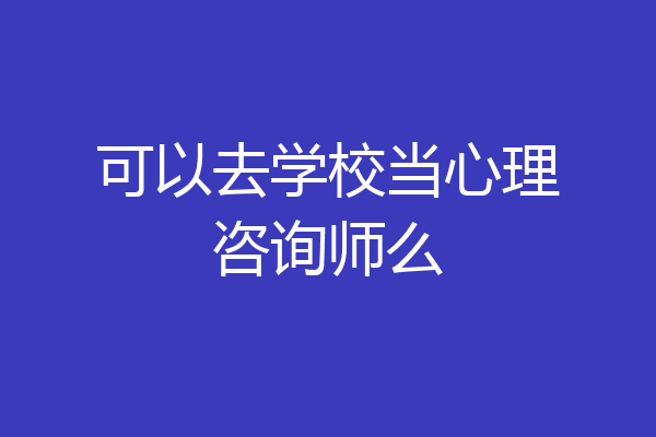 可以去学校当心理咨询师么
