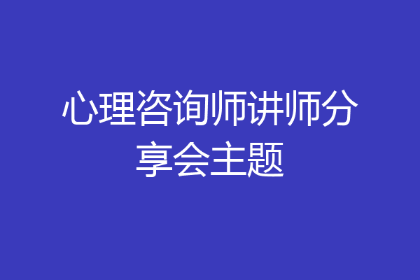 心理咨询师讲师分享会主题