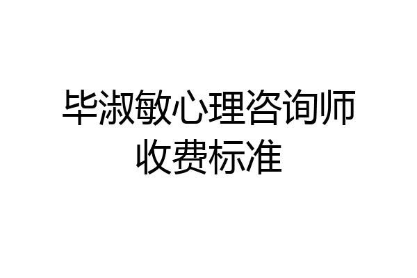 毕淑敏心理咨询师收费标准
