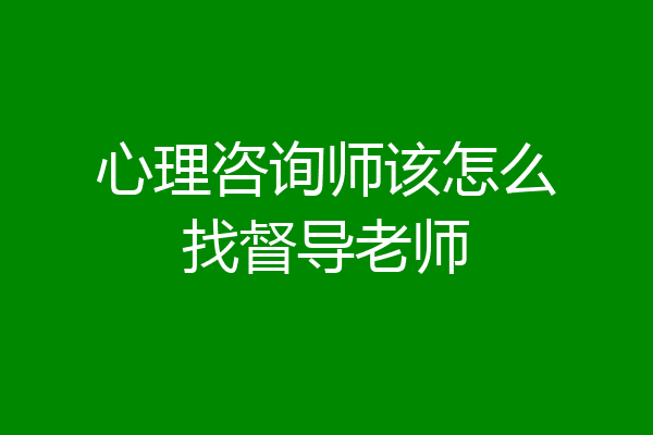 心理咨询师该怎么找督导老师
