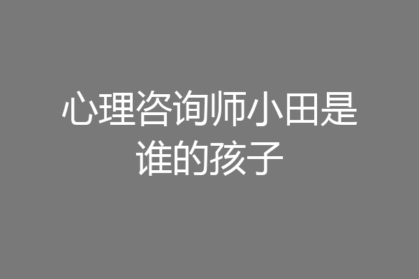 心理咨询师小田是谁的孩子