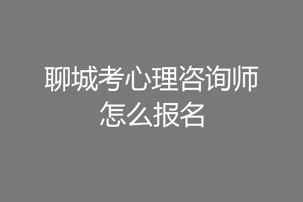 聊城考心理咨询师怎么报名