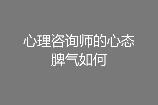 心理咨询师的心态脾气如何