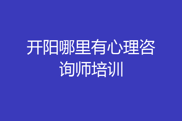 开阳哪里有心理咨询师培训