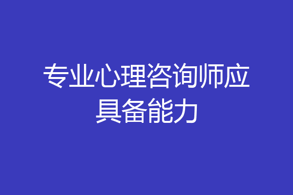 专业心理咨询师应具备能力