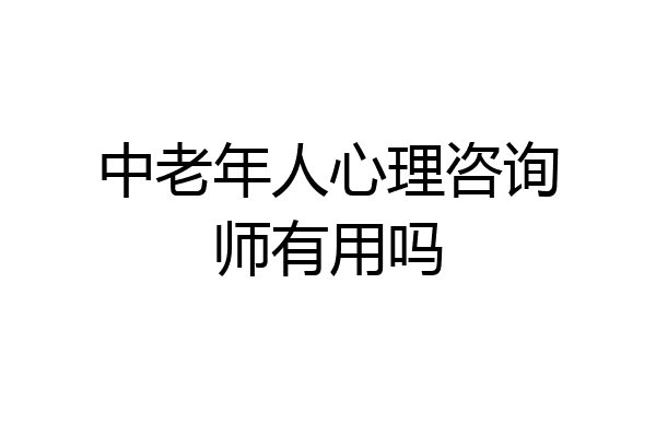 中老年人心理咨询师有用吗