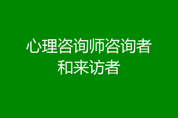 心理咨询师咨询者和来访者