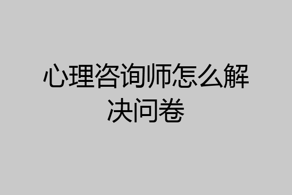 心理咨询师怎么解决问卷