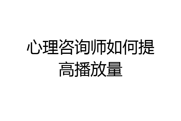 心理咨询师如何提高播放量