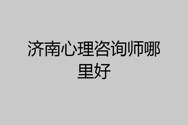 济南心理咨询师哪里好