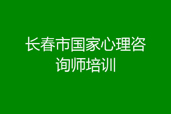 长春市国家心理咨询师培训
