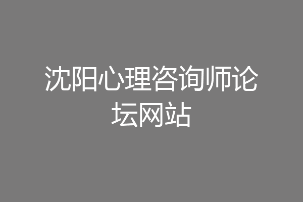 沈阳心理咨询师论坛网站