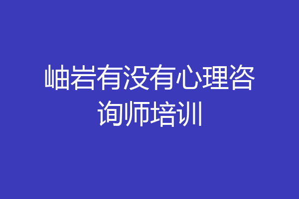 岫岩有没有心理咨询师培训