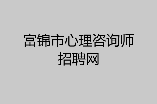 富锦市心理咨询师招聘网