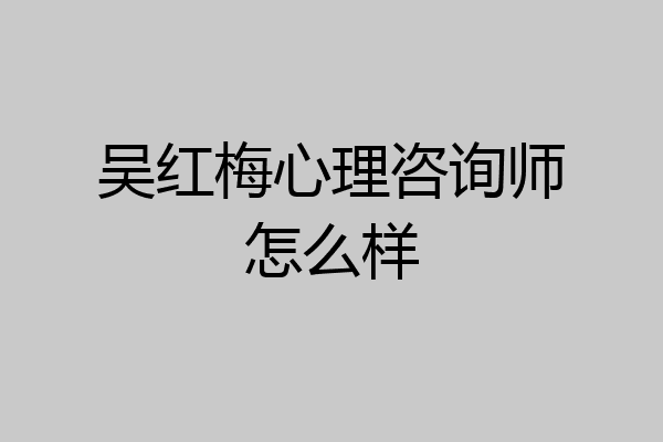 吴红梅心理咨询师怎么样