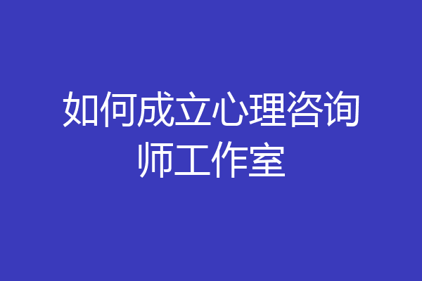如何成立心理咨询师工作室