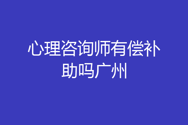 心理咨询师有偿补助吗广州